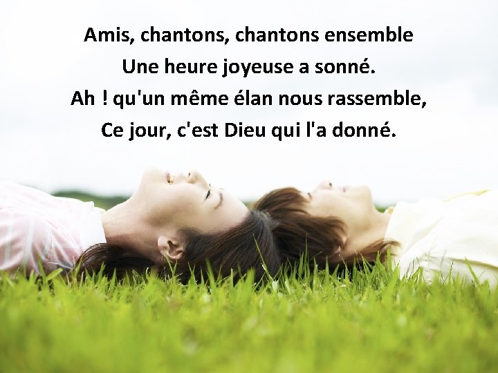 Amis, chantons ensemble Une heure joyeuse a sonné. Ah ! qu'un même élan nous