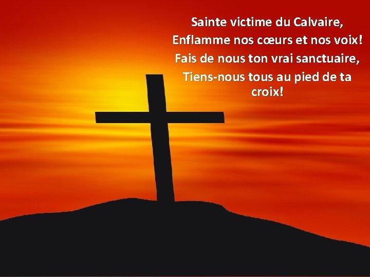 Sainte victime du Calvaire, Enflamme nos cœurs et nos voix! Fais de nous ton