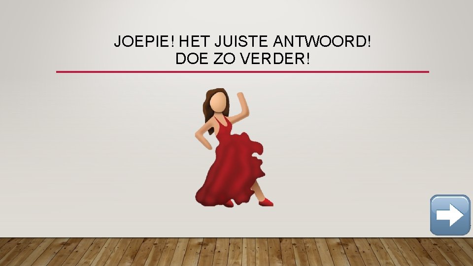 JOEPIE! HET JUISTE ANTWOORD! DOE ZO VERDER! 