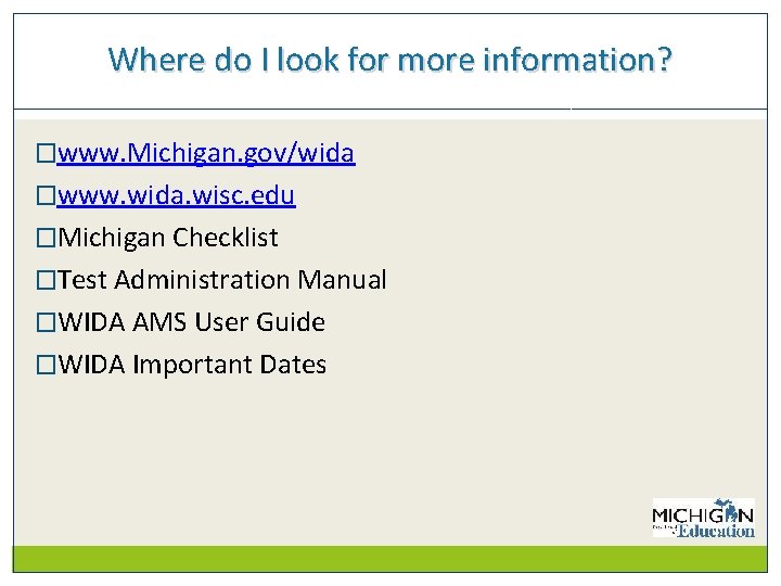 Where do I look for more information? �www. Michigan. gov/wida �www. wida. wisc. edu