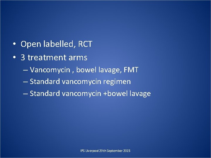  • Open labelled, RCT • 3 treatment arms – Vancomycin , bowel lavage,