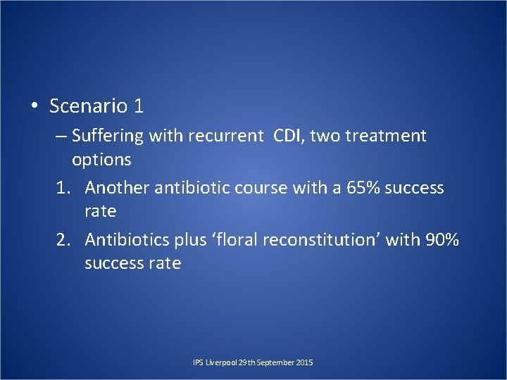  • Scenario 1 – Suffering with recurrent CDI, two treatment options 1. Another