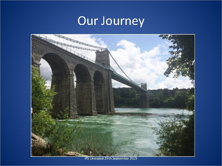 Our Journey IPS Liverpool 29 th September 2015 