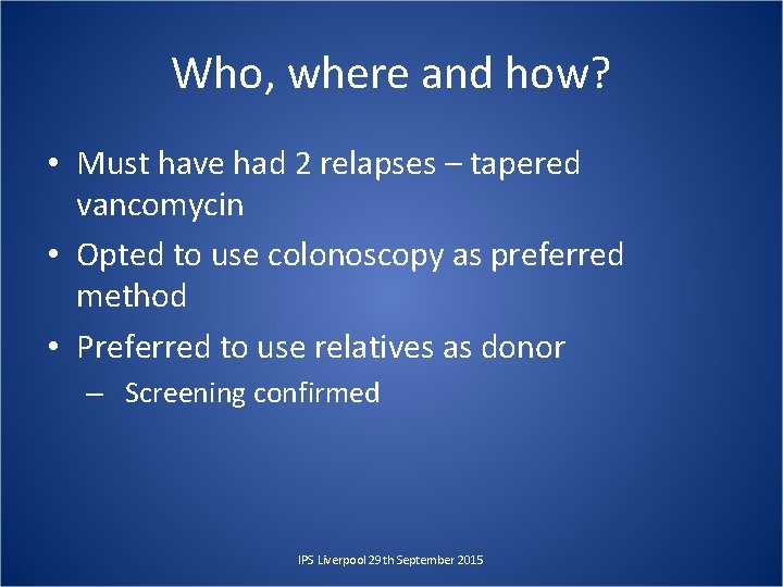 Who, where and how? • Must have had 2 relapses – tapered vancomycin •