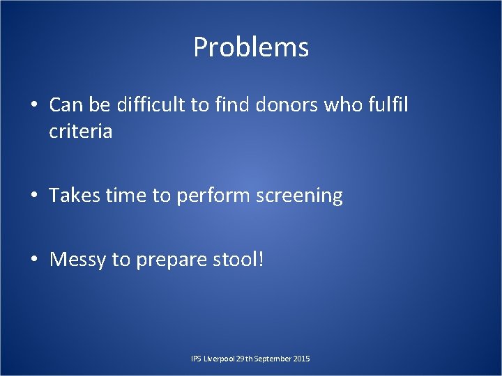 Problems • Can be difficult to find donors who fulfil criteria • Takes time