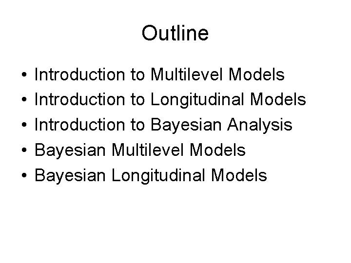 Outline • • • Introduction to Multilevel Models Introduction to Longitudinal Models Introduction to