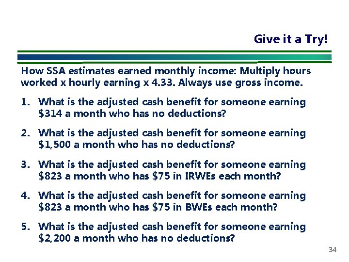 Give it a Try! How SSA estimates earned monthly income: Multiply hours worked x