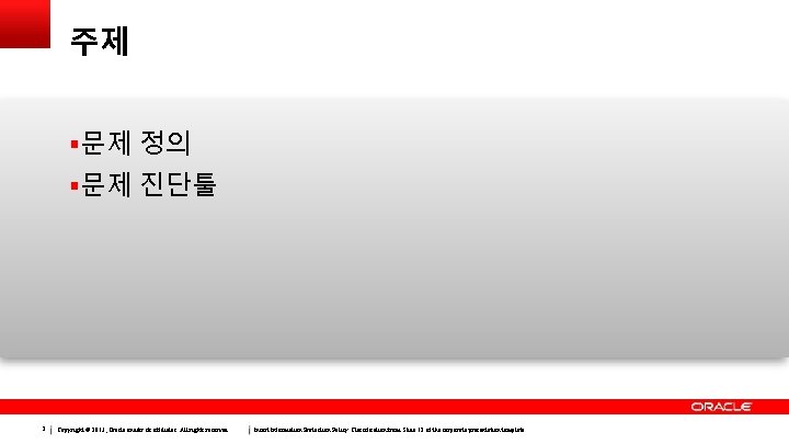 주제 문제 정의 문제 진단툴 2 Copyright © 2013, Oracle and/or its affiliates. All