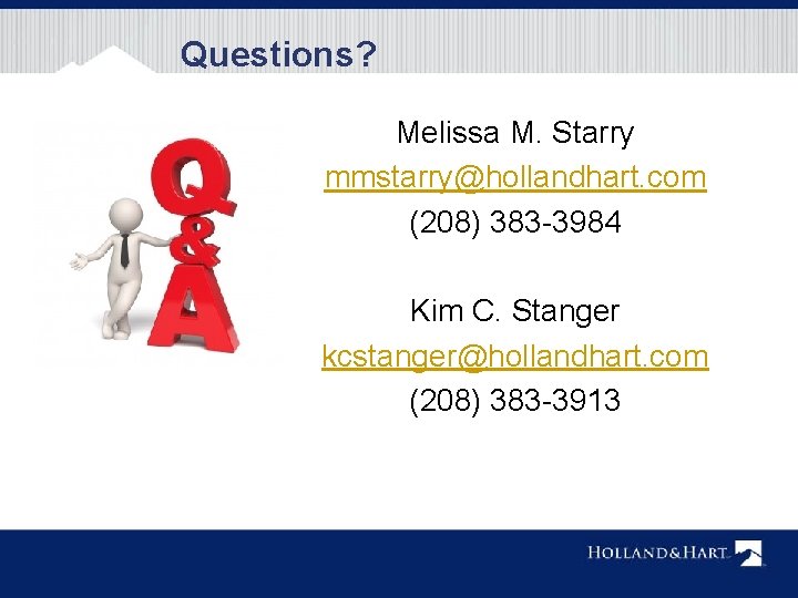 Questions? Melissa M. Starry mmstarry@hollandhart. com (208) 383 -3984 Kim C. Stanger kcstanger@hollandhart. com