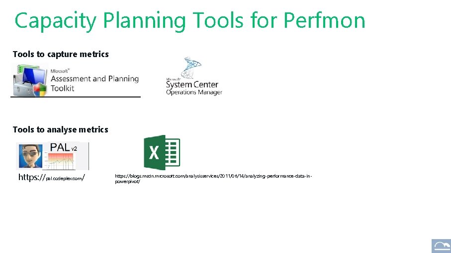 Capacity Planning Tools for Perfmon Tools to capture metrics Tools to analyse metrics https: