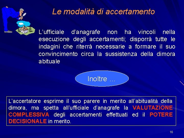 Le modalità di accertamento L’ufficiale d’anagrafe non ha vincoli nella esecuzione degli accertamenti; disporrà