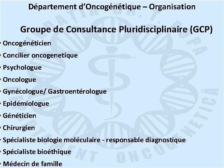 Département d’Oncogénétique – Organisation Groupe de Consultance Pluridisciplinaire (GCP) • Oncogénéticien • Concilier oncogenetique