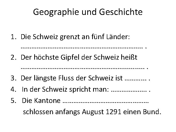 Geographie und Geschichte 1. Die Schweiz grenzt an fünf Länder: ……………………………. . . 2.