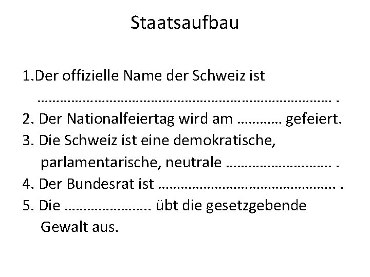 Staatsaufbau 1. Der offizielle Name der Schweiz ist …………………………………. 2. Der Nationalfeiertag wird am