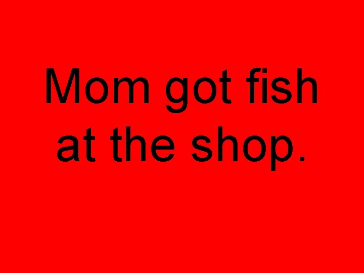 Mom got fish at the shop. 