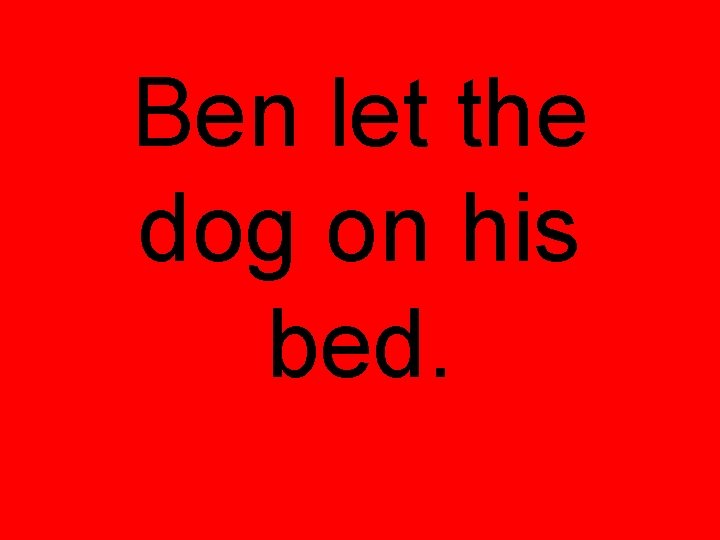 Ben let the dog on his bed. 