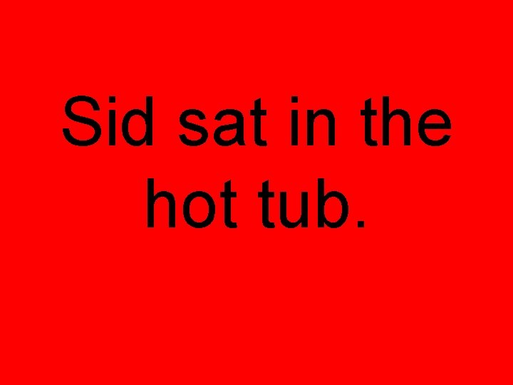 Sid sat in the hot tub. 