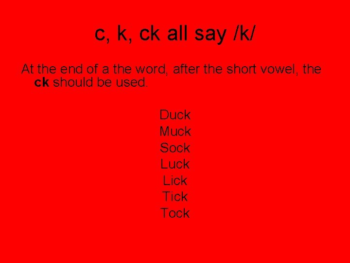 c, k, ck all say /k/ At the end of a the word, after