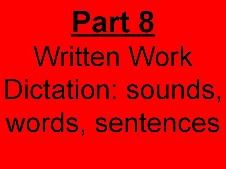 Part 8 Written Work Dictation: sounds, words, sentences 