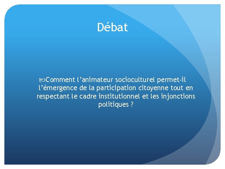 Débat Comment l’animateur socioculturel permet-il l’émergence de la participation citoyenne tout en respectant le