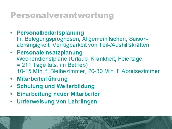 Personalverantwortung • Personalbedarfsplanung lfr. Belegungsprognosen, Allgemeinflächen, Saisonabhängigkeit, Verfügbarkeit von Teil-/Aushilfskräften • Personaleinsatzplanung Wochendienstpläne (Urlaub,