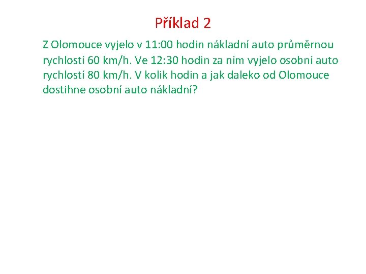 Příklad 2 Z Olomouce vyjelo v 11: 00 hodin nákladní auto průměrnou rychlostí 60