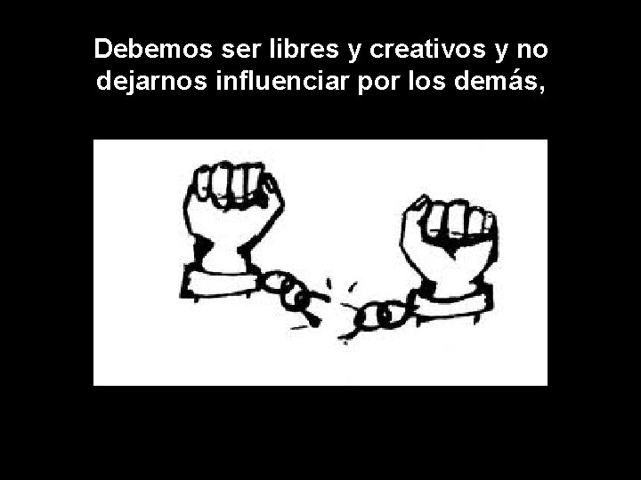 Debemos ser libres y creativos y no dejarnos influenciar por los demás, 