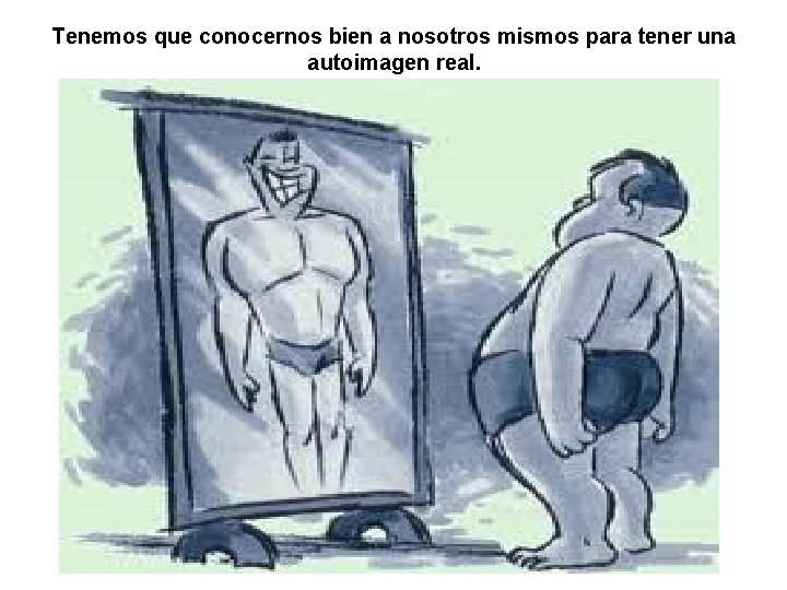 Tenemos que conocernos bien a nosotros mismos para tener una autoimagen real. 