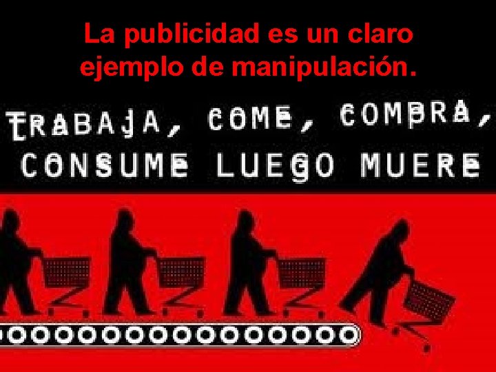 La publicidad es un claro ejemplo de manipulación. 