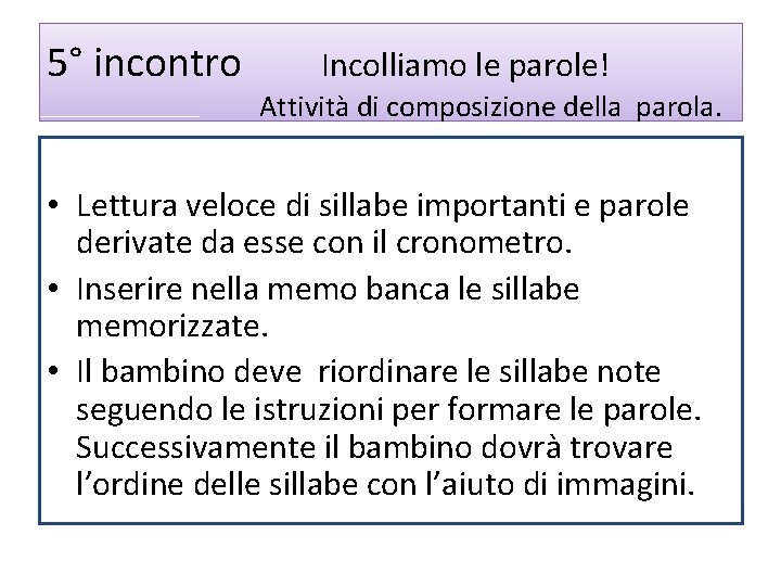 5° incontro Incolliamo le parole! Attività di composizione della parola. • Lettura veloce di