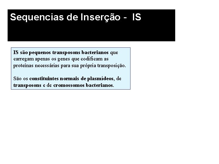 Sequencias de Inserção - IS são pequenos transposons bacterianos que carregam apenas os genes