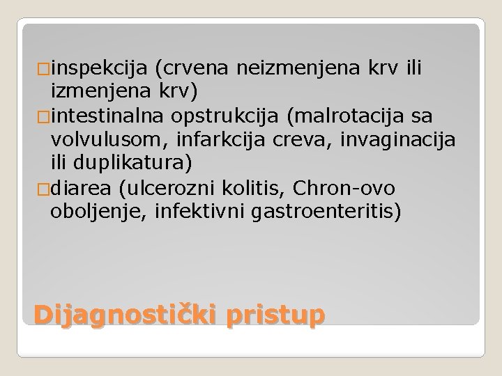 �inspekcija (crvena neizmenjena krv ili izmenjena krv) �intestinalna opstrukcija (malrotacija sa volvulusom, infarkcija creva,