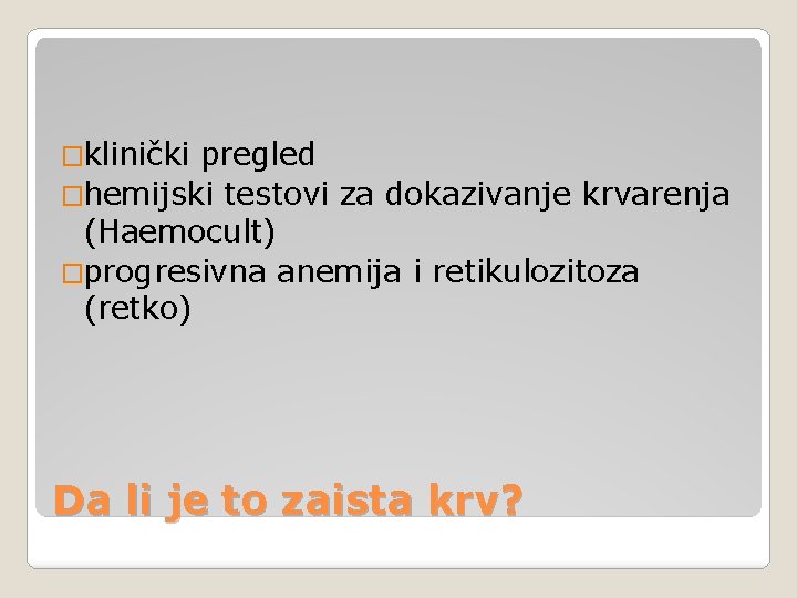 �klinički pregled �hemijski testovi za dokazivanje krvarenja (Haemocult) �progresivna anemija i retikulozitoza (retko) Da