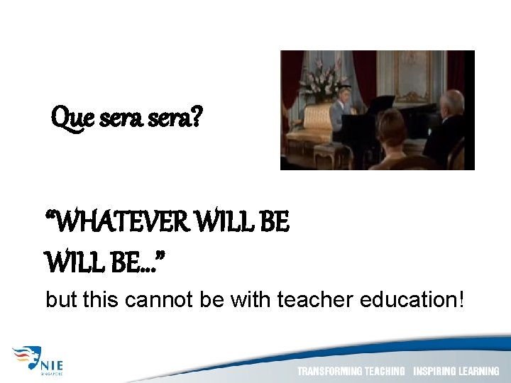 Que sera? “WHATEVER WILL BE…” but this cannot be with teacher education! 
