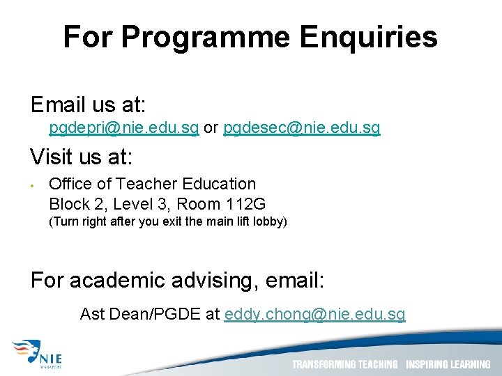 For Programme Enquiries Email us at: pgdepri@nie. edu. sg or pgdesec@nie. edu. sg Visit