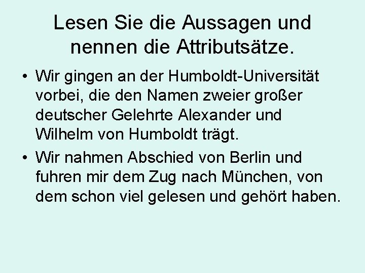 Lesen Sie die Aussagen und nennen die Attributsätze. • Wir gingen an der Humboldt-Universität