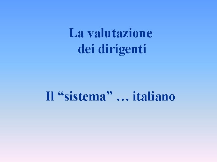 La valutazione dei dirigenti Il “sistema” … italiano 