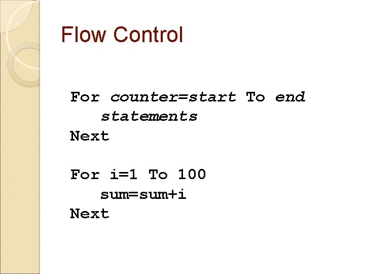 Flow Control For counter=start To end statements Next For i=1 To 100 sum=sum+i Next