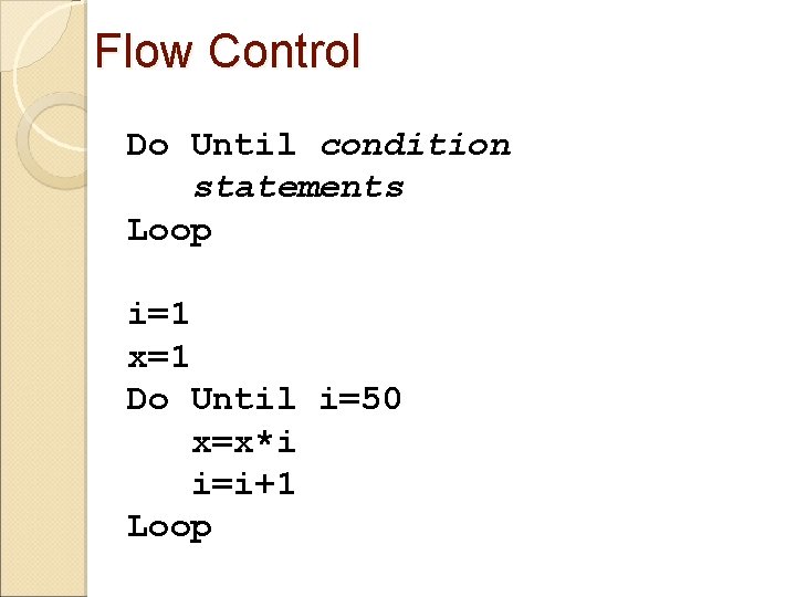 Flow Control Do Until condition statements Loop i=1 x=1 Do Until i=50 x=x*i i=i+1