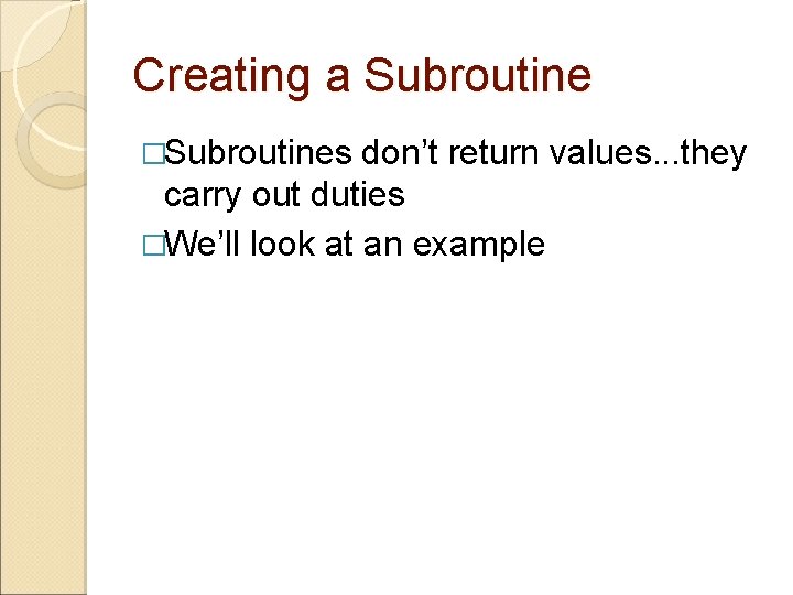 Creating a Subroutine �Subroutines don’t return values. . . they carry out duties �We’ll