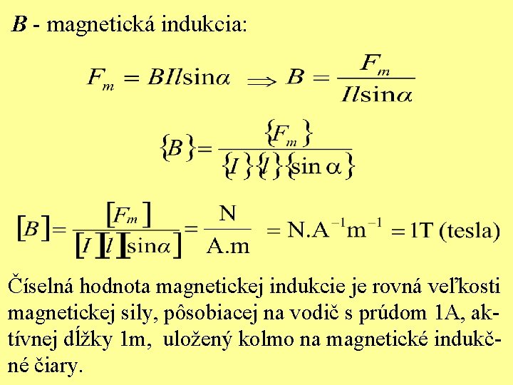 B - magnetická indukcia: Číselná hodnota magnetickej indukcie je rovná veľkosti magnetickej sily, pôsobiacej