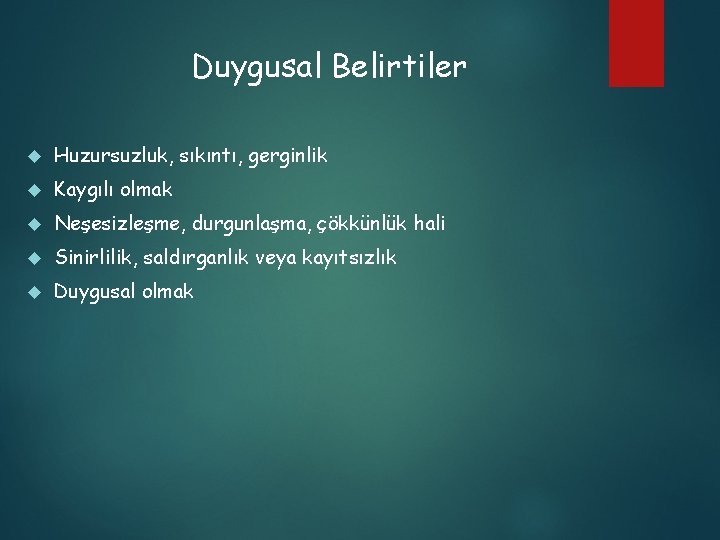 Duygusal Belirtiler Huzursuzluk, sıkıntı, gerginlik Kaygılı olmak Neşesizleşme, durgunlaşma, çökkünlük hali Sinirlilik, saldırganlık veya