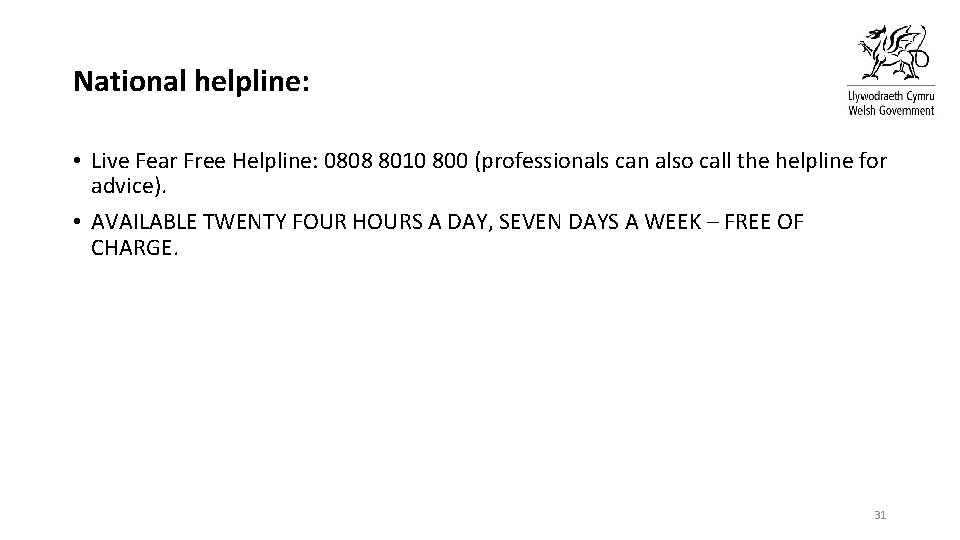 National helpline: • Live Fear Free Helpline: 0808 8010 800 (professionals can also call