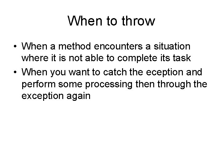 When to throw • When a method encounters a situation where it is not