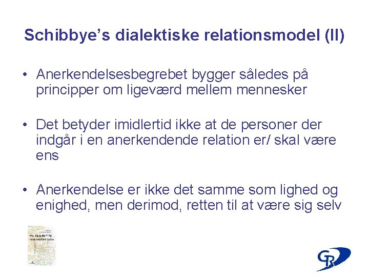 Schibbye’s dialektiske relationsmodel (II) • Anerkendelsesbegrebet bygger således på principper om ligeværd mellem mennesker