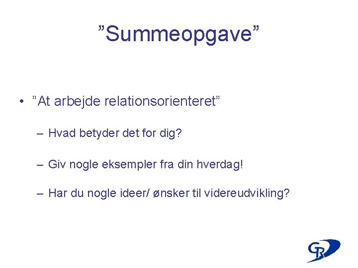 ”Summeopgave” • ”At arbejde relationsorienteret” – Hvad betyder det for dig? – Giv nogle