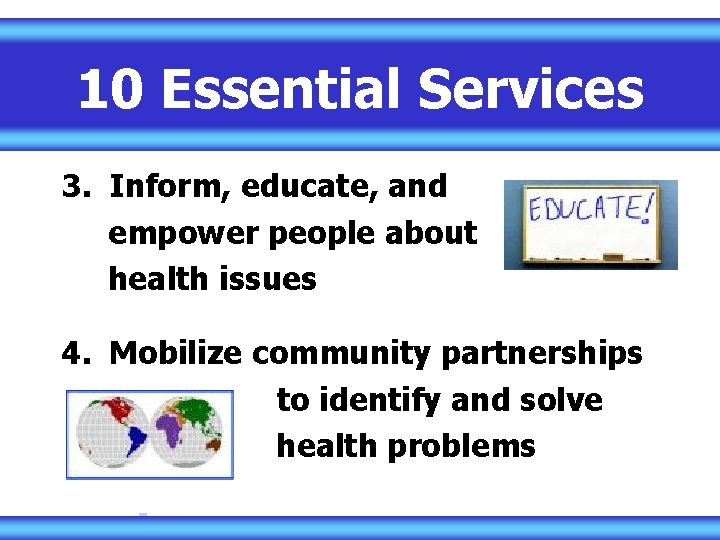 10 Essential Services 3. Inform, educate, and empower people about health issues 4. Mobilize