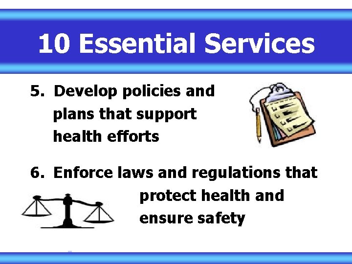 10 Essential Services 5. Develop policies and plans that support health efforts 6. Enforce