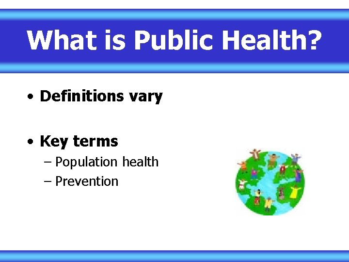 What is Public Health? • Definitions vary • Key terms – Population health –