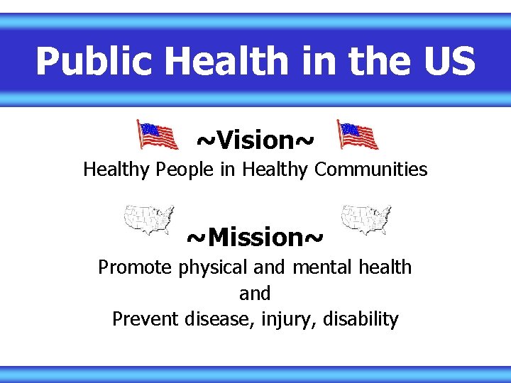 Public Health in the US ~Vision~ Healthy People in Healthy Communities ~Mission~ Promote physical